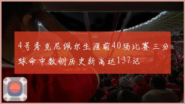 4号秀克尼佩尔生涯前40场比赛三分球命中数创历史新高达137记