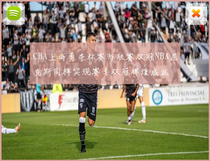 CBA上海勇夺杯赛与联赛双冠NBA尼克斯同样实现赛季双冠辉煌成就
