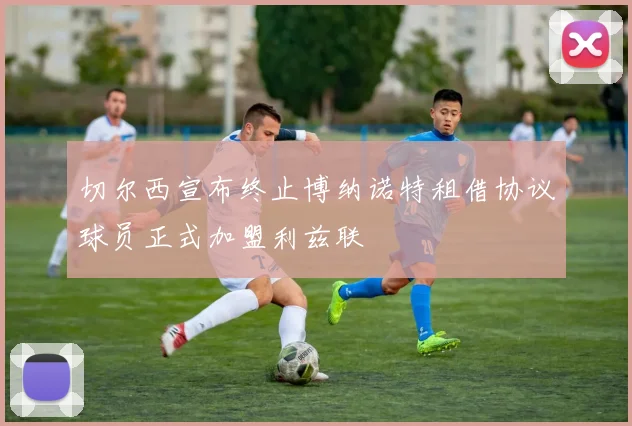 切尔西宣布终止博纳诺特租借协议球员正式加盟利兹联