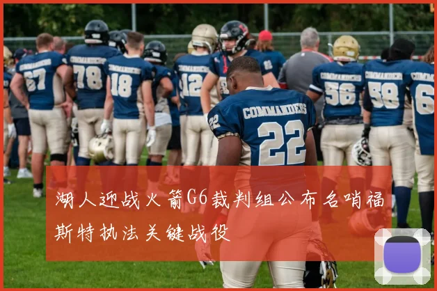 湖人迎战火箭G6裁判组公布名哨福斯特执法关键战役