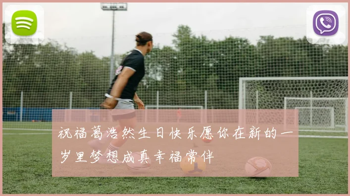 祝福葛浩然生日快乐愿你在新的一岁里梦想成真幸福常伴