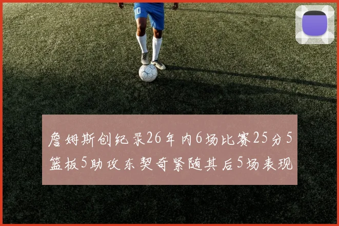 詹姆斯创纪录26年内6场比赛25分5篮板5助攻东契奇紧随其后5场表现出色