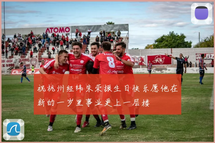 祝杭州经纬朱荣振生日快乐愿他在新的一岁里事业更上一层楼