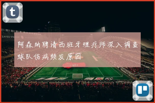 阿森纳聘请西班牙理疗师深入调查球队伤病频发原因